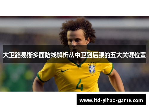 大卫路易斯多面防线解析从中卫到后腰的五大关键位置 大卫路易斯多面防线解析从中卫到后腰的五大关键位置