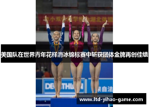 美国队在世界青年花样滑冰锦标赛中斩获团体金牌再创佳绩 美国队在世界青年花样滑冰锦标赛中斩获团体金牌再创佳绩