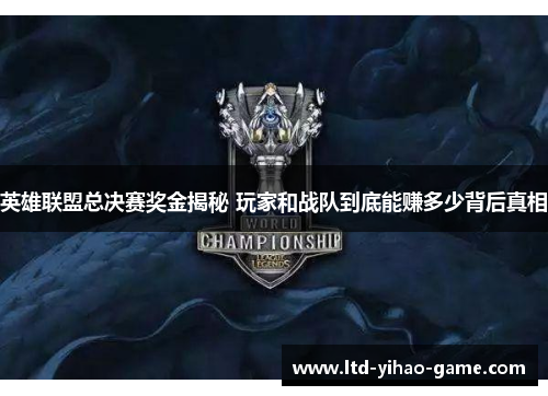 英雄联盟总决赛奖金揭秘 玩家和战队到底能赚多少背后真相
