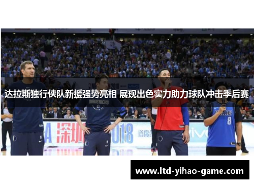 达拉斯独行侠队新援强势亮相 展现出色实力助力球队冲击季后赛