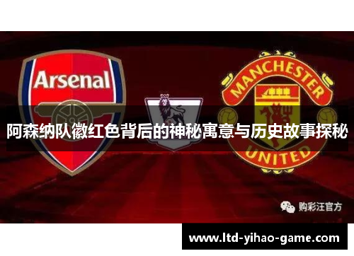 阿森纳队徽红色背后的神秘寓意与历史故事探秘