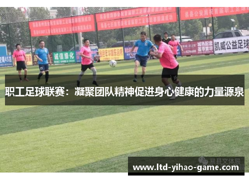 职工足球联赛：凝聚团队精神促进身心健康的力量源泉