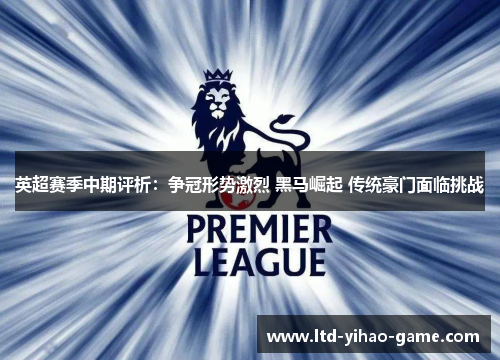 英超赛季中期评析：争冠形势激烈 黑马崛起 传统豪门面临挑战
