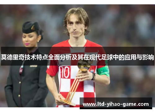 莫德里奇技术特点全面分析及其在现代足球中的应用与影响
