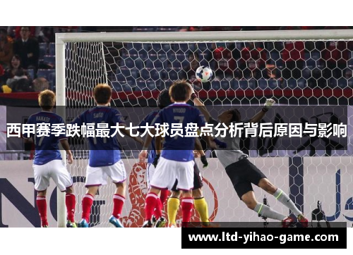 西甲赛季跌幅最大七大球员盘点分析背后原因与影响