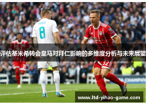 评估基米希转会皇马对拜仁影响的多维度分析与未来展望 评估基米希转会皇马对拜仁影响的多维度分析与未来展望